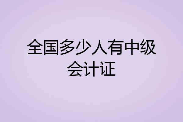 全国多少人有中级会计证