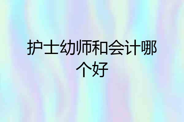 护士幼师和会计哪个好