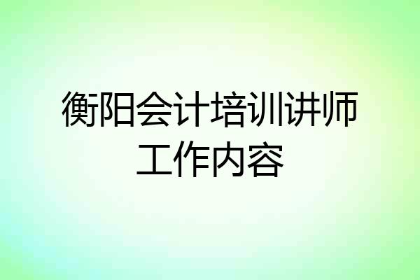 衡阳会计培训讲师工作内容