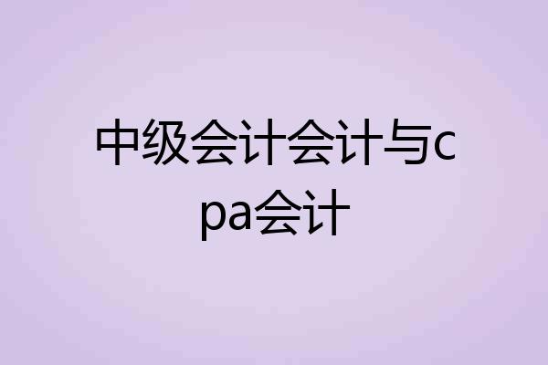 中级会计会计与cpa会计
