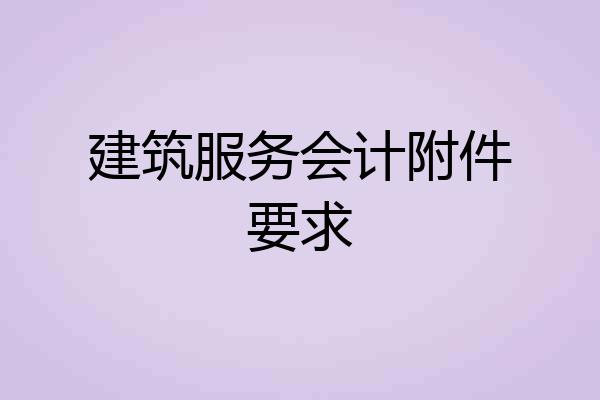 建筑服务会计附件要求