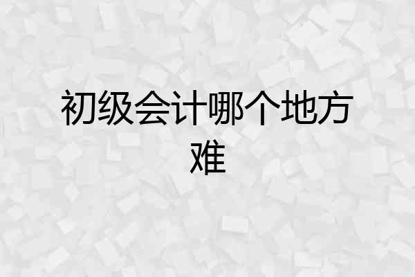 初级会计哪个地方难