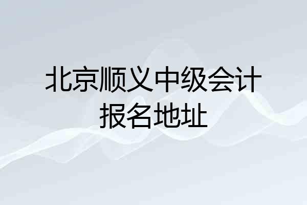 北京顺义中级会计报名地址