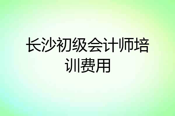 长沙初级会计师培训费用