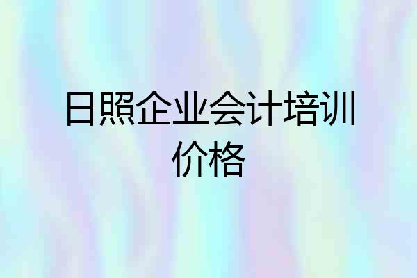 日照企业会计培训价格