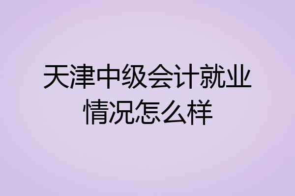天津中级会计就业情况怎么样