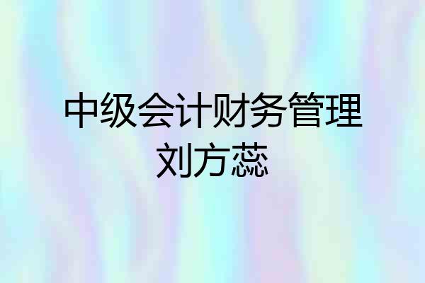 中级会计财务管理刘方蕊