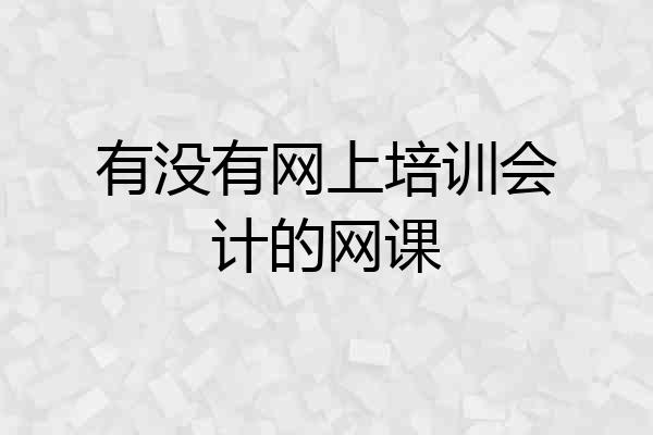 有没有网上培训会计的网课