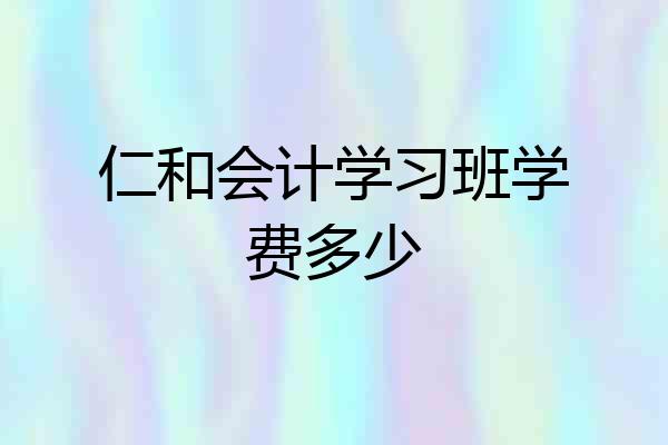 仁和会计学习班学费多少