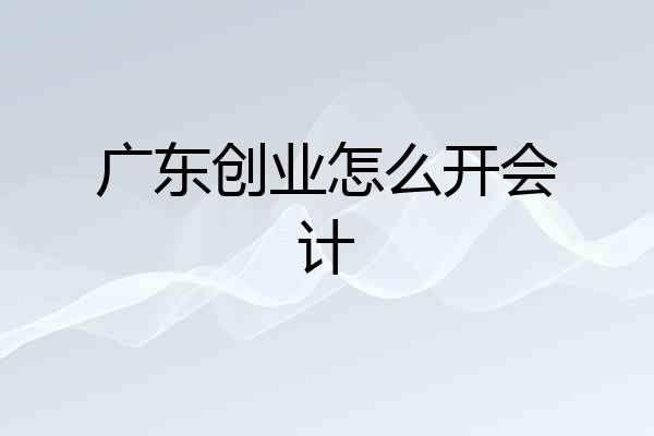 广东创业怎么开会计