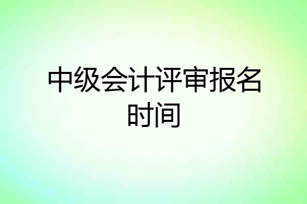 中级会计评审报名时间