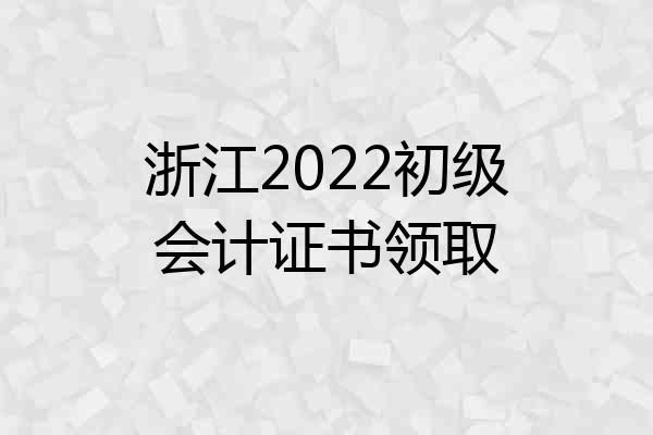 浙江2022初级会计证书领取