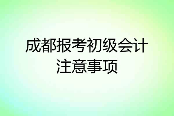 成都报考初级会计注意事项