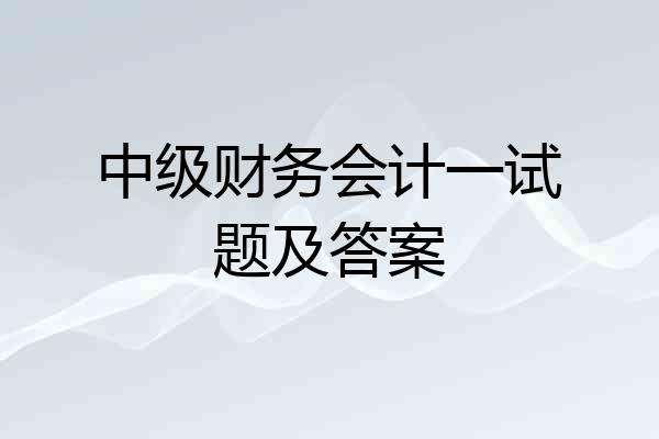 中级财务会计一试题及答案