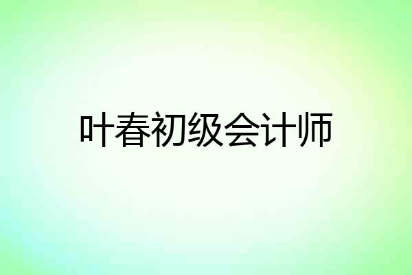 叶春初级会计师