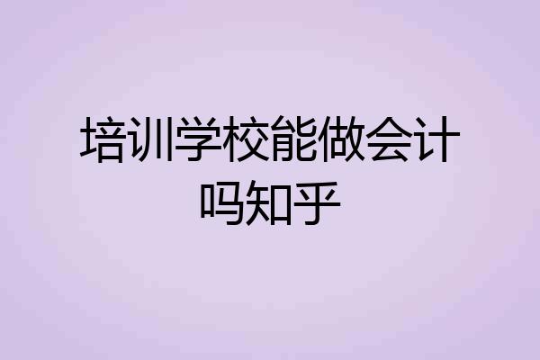 培训学校能做会计吗知乎