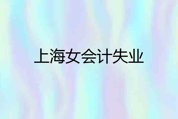 上海女会计失业
