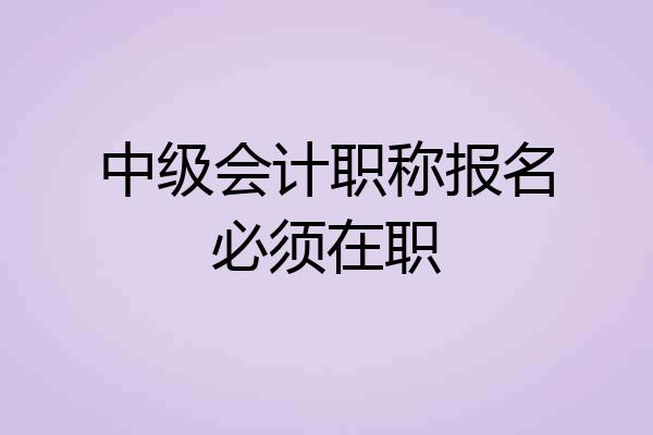 中级会计职称报名必须在职