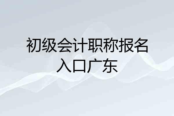 初级会计职称报名入口广东