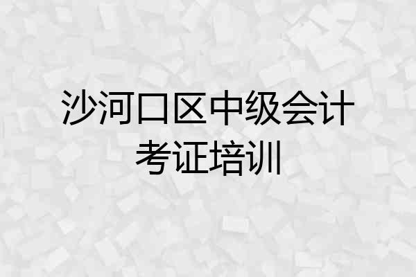 沙河口区中级会计考证培训