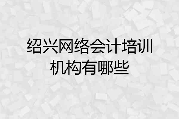 绍兴网络会计培训机构有哪些
