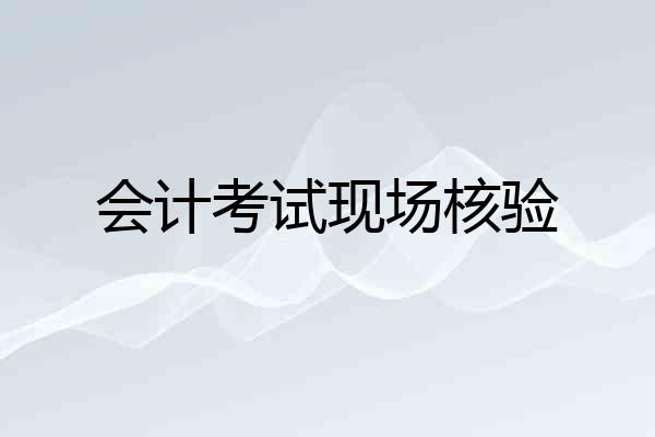 会计考试现场核验