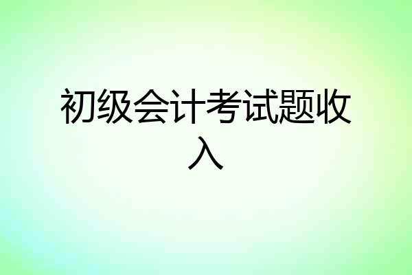初级会计考试题收入