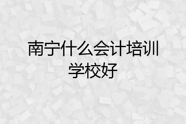 南宁什么会计培训学校好