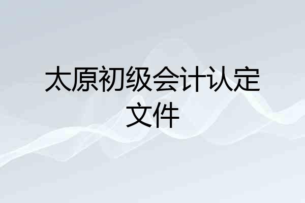 太原初级会计认定文件