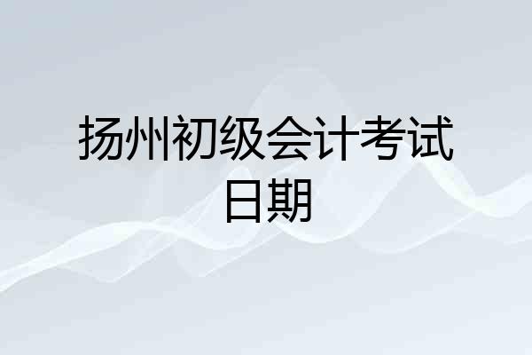 扬州初级会计考试日期