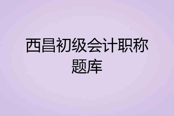西昌初级会计职称题库