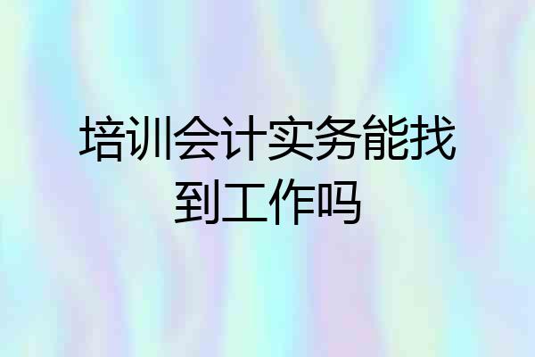 培训会计实务能找到工作吗