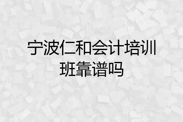 宁波仁和会计培训班靠谱吗