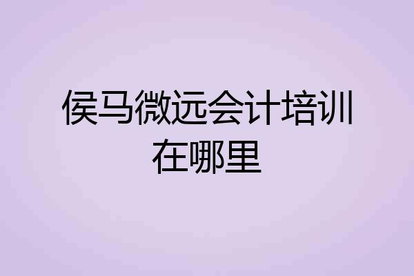 侯马微远会计培训在哪里