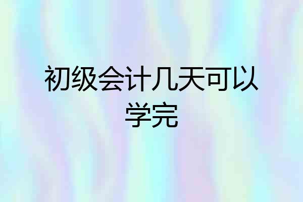 初级会计几天可以学完