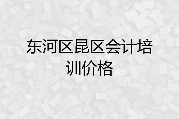 东河区昆区会计培训价格