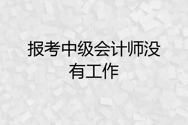 报考中级会计师没有工作
