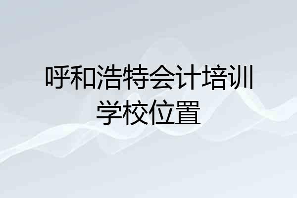 呼和浩特会计培训学校位置
