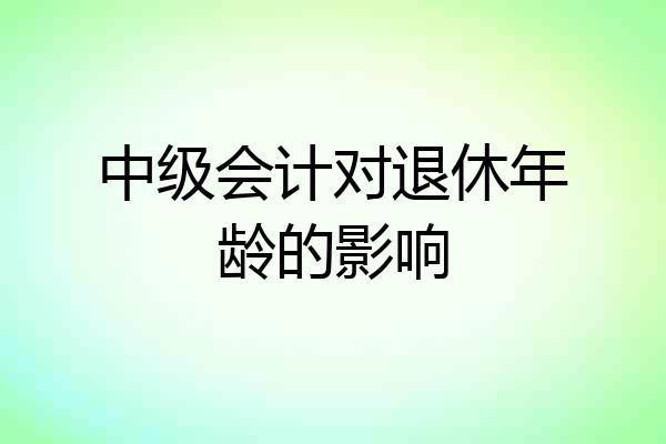 中级会计对退休年龄的影响