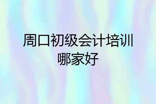 周口初级会计培训哪家好