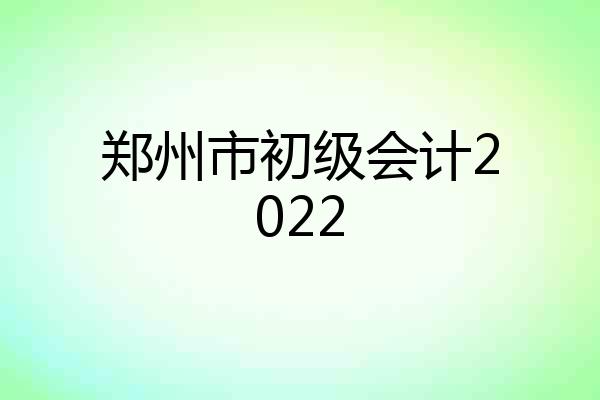 郑州市初级会计2022