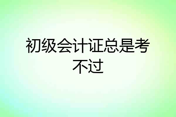 初级会计证总是考不过