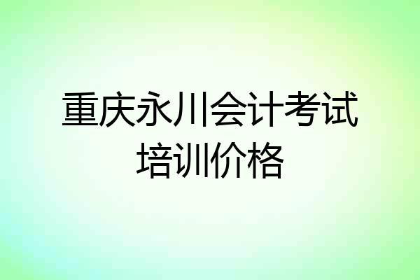 重庆永川会计考试培训价格