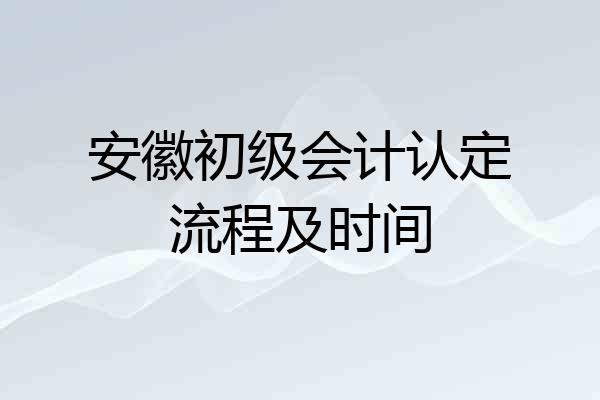 安徽初级会计认定流程及时间