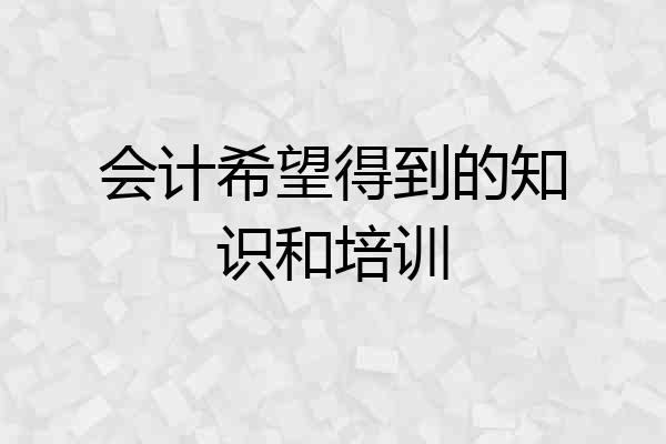 会计希望得到的知识和培训