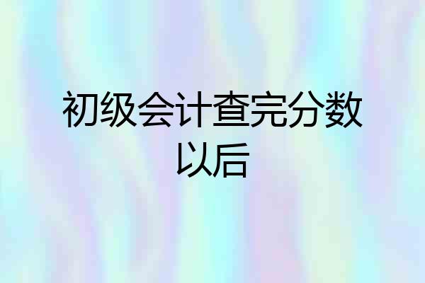 初级会计查完分数以后