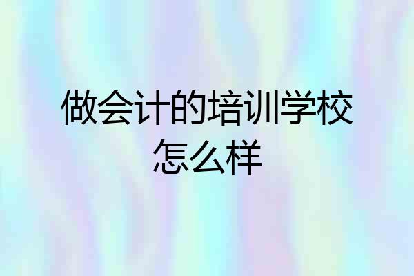 做会计的培训学校怎么样