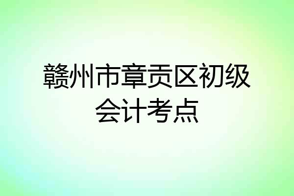 赣州市章贡区初级会计考点