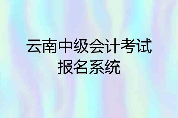云南中级会计考试报名系统