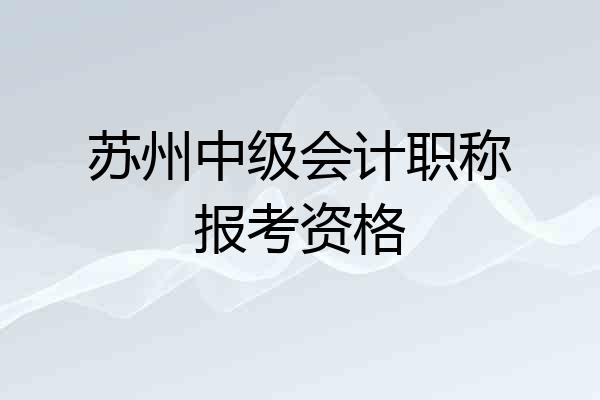 苏州中级会计职称报考资格